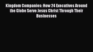 Read Kingdom Companies: How 24 Executives Around the Globe Serve Jesus Christ Through Their