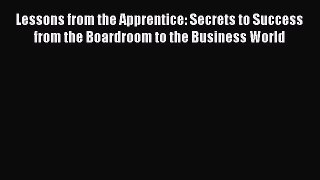 Read Lessons from the Apprentice: Secrets to Success from the Boardroom to the Business World