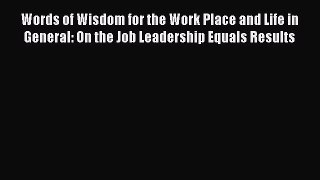 Read Words of Wisdom for the Work Place and Life in General: On the Job Leadership Equals Results