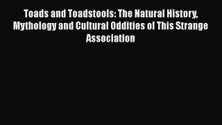 Download Toads and Toadstools: The Natural History Mythology and Cultural Oddities of This