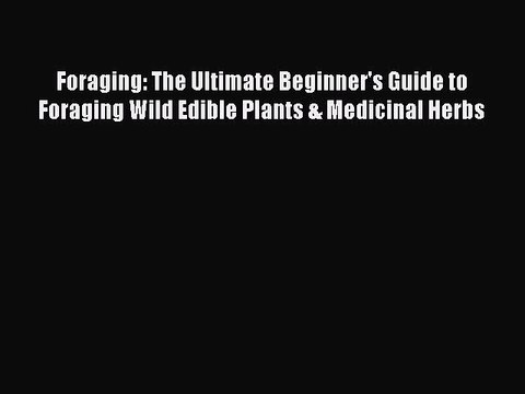 Read Foraging: The Ultimate Beginner's Guide to Foraging Wild Edible Plants & Medicinal Herbs