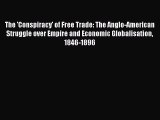 Read The 'Conspiracy' of Free Trade: The Anglo-American Struggle over Empire and Economic Globalisation