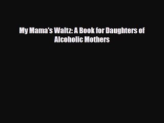 [Download] My Mama's Waltz: A Book for Daughters of Alcoholic Mothers [Read] Online