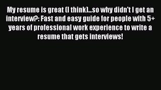 Read My resume is great (I think)...so why didn't I get an interview?: Fast and easy guide