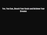 Read Yes You Can...Reach Your Goals and Achieve Your Dreams PDF Free