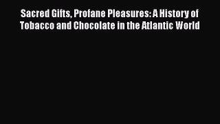 Read Sacred Gifts Profane Pleasures: A History of Tobacco and Chocolate in the Atlantic World