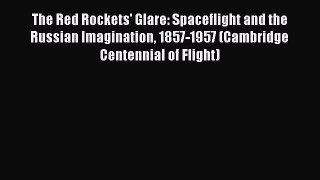 Read The Red Rockets' Glare: Spaceflight and the Russian Imagination 1857-1957 (Cambridge Centennial
