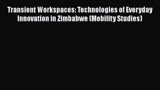Download Transient Workspaces: Technologies of Everyday Innovation in Zimbabwe (Mobility Studies)