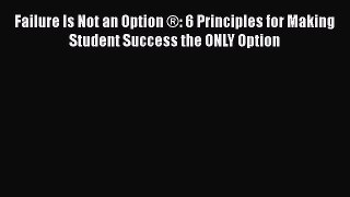 [PDF] Failure Is Not an Option ®: 6 Principles for Making Student Success the ONLY Option [Read]