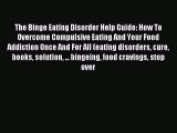 Read The Binge Eating Disorder Help Guide: How To Overcome Compulsive Eating And Your Food
