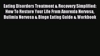 Read Eating Disorders Treatment & Recovery Simplified: How To Restore Your Life From Anorexia
