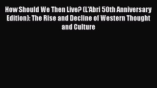 Read How Should We Then Live? (L'Abri 50th Anniversary Edition): The Rise and Decline of Western