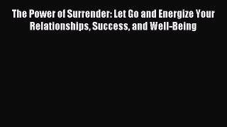Read The Power of Surrender: Let Go and Energize Your Relationships Success and Well-Being