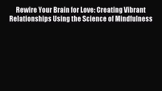 Read Rewire Your Brain for Love: Creating Vibrant Relationships Using the Science of Mindfulness