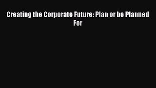 Read Creating the Corporate Future: Plan or be Planned For Ebook Free
