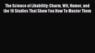 Read The Science of Likability: Charm Wit Humor and the 16 Studies That Show You How To Master