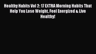 Read Healthy Habits Vol 2: 17 EXTRA Morning Habits That Help You Lose Weight Feel Energized
