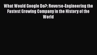 Read What Would Google Do?: Reverse-Engineering the Fastest Growing Company in the History