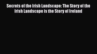 Read Secrets of the Irish Landscape: The Story of the Irish Landscape is the Story of Ireland