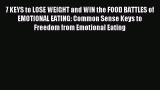Read 7 KEYS to LOSE WEIGHT and WIN the FOOD BATTLES of EMOTIONAL EATING: Common Sense Keys