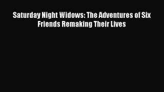 Read Saturday Night Widows: The Adventures of Six Friends Remaking Their Lives Ebook Free