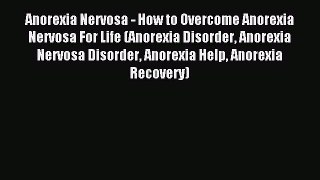 Download Anorexia Nervosa - How to Overcome Anorexia Nervosa For Life (Anorexia Disorder Anorexia