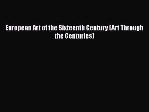 Read European Art of the Sixteenth Century (Art Through the Centuries) Ebook