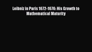 Read Leibniz in Paris 1672-1676: His Growth to Mathematical Maturity PDF Online