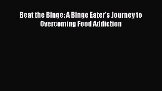 Read Beat the Binge: A Binge Eater's Journey to Overcoming Food Addiction Ebook Free