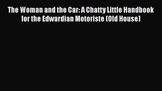 Read The Woman and the Car: A Chatty Little Handbook for the Edwardian Motoriste (Old House)