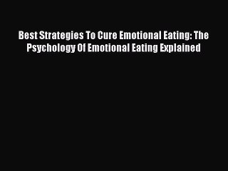 Read Best Strategies To Cure Emotional Eating: The Psychology Of Emotional Eating Explained