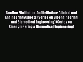 Read Cardiac Fibrillation-Defibrillation: Clinical and Engineering Aspects (Series on Bioengineering