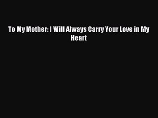 Download To My Mother: I Will Always Carry Your Love in My Heart Ebook Online