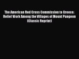 Read The American Red Cross Commission to Greece: Relief Work Among the Villages of Mount Pangeon