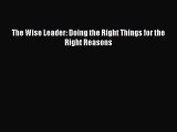 [PDF] The Wise Leader: Doing the Right Things for the Right Reasons [Download] Full Ebook