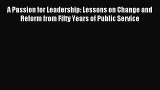 Read A Passion for Leadership: Lessons on Change and Reform from Fifty Years of Public Service