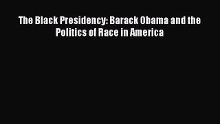 Read The Black Presidency: Barack Obama and the Politics of Race in America Ebook Free