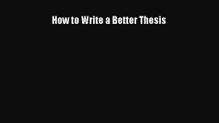 Read How to Write a Better Thesis PDF