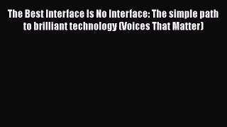 Read The Best Interface Is No Interface: The simple path to brilliant technology (Voices That