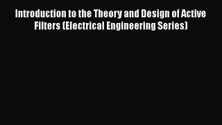 Read Introduction to the Theory and Design of Active Filters (Electrical Engineering Series)