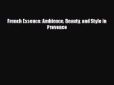 Download French Essence: Ambience Beauty and Style in Provence Free Books