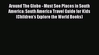 Read Around The Globe - Must See Places in South America: South America Travel Guide for Kids