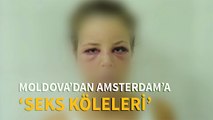 Moldova’dan Amsterdam’a seks köleleri