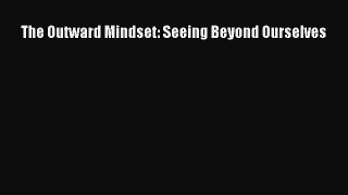 Download The Outward Mindset: Seeing Beyond Ourselves PDF Online