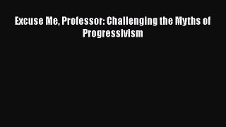 Download Excuse Me Professor: Challenging the Myths of Progressivism Ebook Online