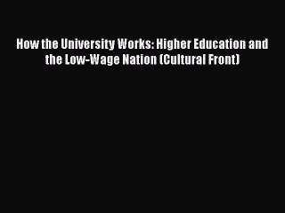 Read How the University Works: Higher Education and the Low-Wage Nation (Cultural Front) Ebook