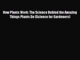Read How Plants Work: The Science Behind the Amazing Things Plants Do (Science for Gardeners)