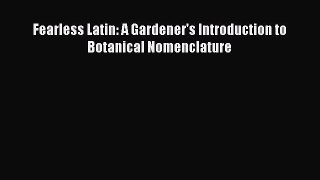 Read Fearless Latin: A Gardener's Introduction to Botanical Nomenclature PDF