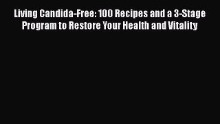 [PDF] Living Candida-Free: 100 Recipes and a 3-Stage Program to Restore Your Health and Vitality