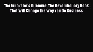Read The Innovator's Dilemma: The Revolutionary Book That Will Change the Way You Do Business